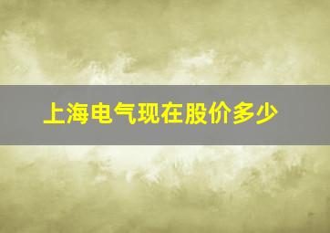 上海电气现在股价多少