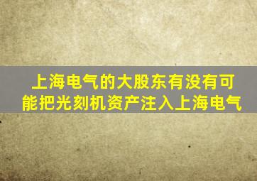 上海电气的大股东有没有可能把光刻机资产注入上海电气