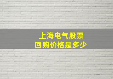 上海电气股票回购价格是多少