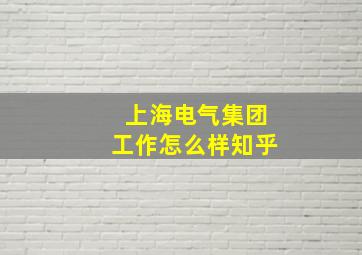 上海电气集团工作怎么样知乎