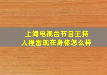 上海电视台节目主持人程雷现在身体怎么样