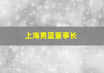 上海男篮董事长