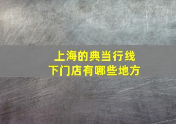 上海的典当行线下门店有哪些地方