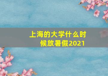 上海的大学什么时候放暑假2021