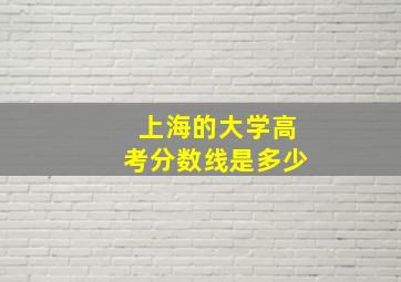 上海的大学高考分数线是多少