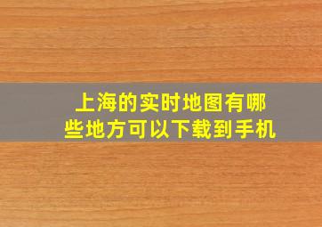 上海的实时地图有哪些地方可以下载到手机