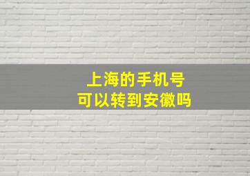 上海的手机号可以转到安徽吗