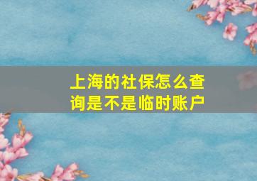 上海的社保怎么查询是不是临时账户