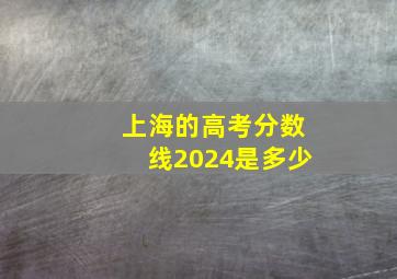 上海的高考分数线2024是多少