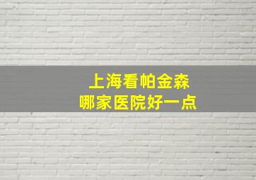 上海看帕金森哪家医院好一点