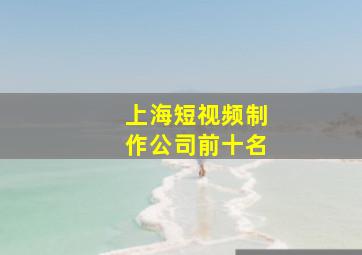 上海短视频制作公司前十名