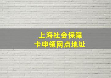 上海社会保障卡申领网点地址