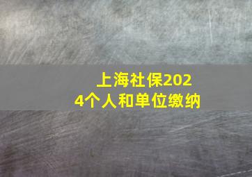 上海社保2024个人和单位缴纳