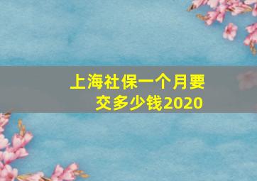 上海社保一个月要交多少钱2020