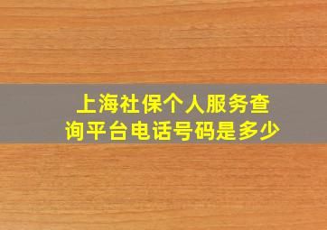 上海社保个人服务查询平台电话号码是多少