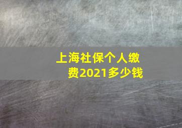 上海社保个人缴费2021多少钱