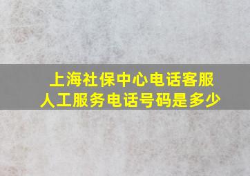 上海社保中心电话客服人工服务电话号码是多少