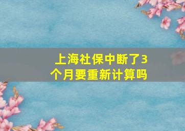 上海社保中断了3个月要重新计算吗