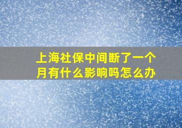 上海社保中间断了一个月有什么影响吗怎么办