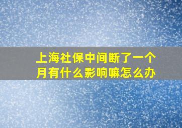 上海社保中间断了一个月有什么影响嘛怎么办