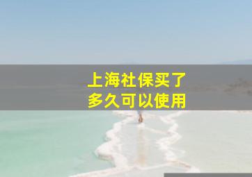 上海社保买了多久可以使用