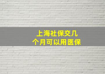 上海社保交几个月可以用医保