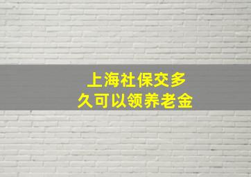 上海社保交多久可以领养老金