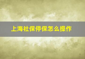 上海社保停保怎么操作