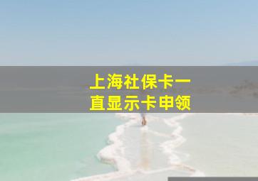 上海社保卡一直显示卡申领