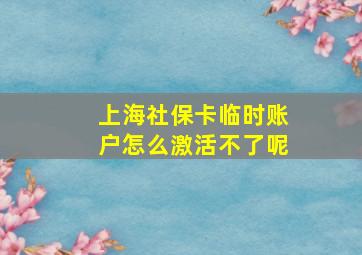 上海社保卡临时账户怎么激活不了呢