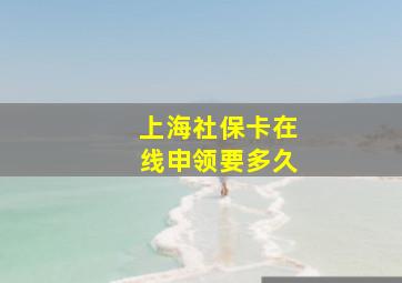 上海社保卡在线申领要多久