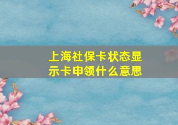 上海社保卡状态显示卡申领什么意思