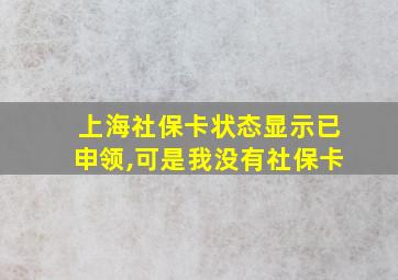 上海社保卡状态显示已申领,可是我没有社保卡