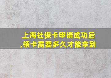 上海社保卡申请成功后,领卡需要多久才能拿到