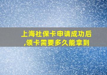 上海社保卡申请成功后,领卡需要多久能拿到