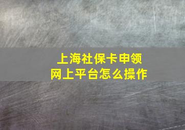 上海社保卡申领网上平台怎么操作