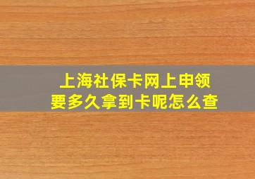 上海社保卡网上申领要多久拿到卡呢怎么查