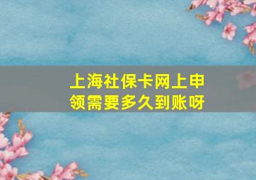 上海社保卡网上申领需要多久到账呀