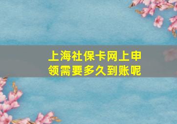 上海社保卡网上申领需要多久到账呢