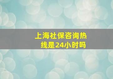 上海社保咨询热线是24小时吗