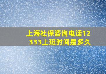 上海社保咨询电话12333上班时间是多久