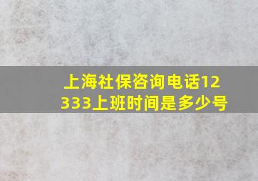 上海社保咨询电话12333上班时间是多少号