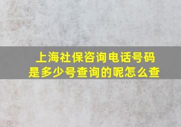 上海社保咨询电话号码是多少号查询的呢怎么查