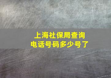 上海社保局查询电话号码多少号了