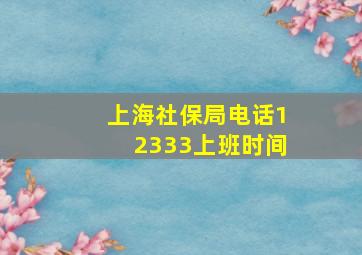 上海社保局电话12333上班时间