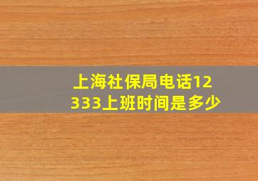 上海社保局电话12333上班时间是多少