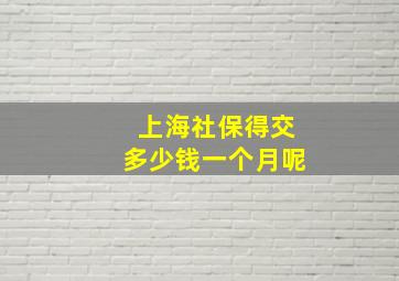 上海社保得交多少钱一个月呢