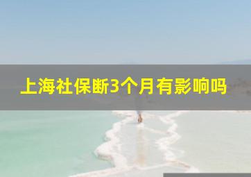 上海社保断3个月有影响吗