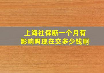 上海社保断一个月有影响吗现在交多少钱啊