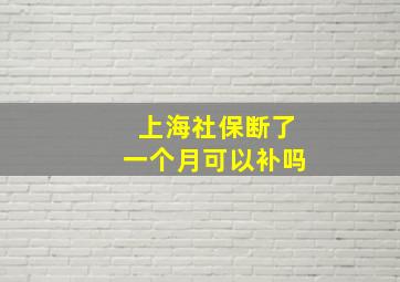 上海社保断了一个月可以补吗